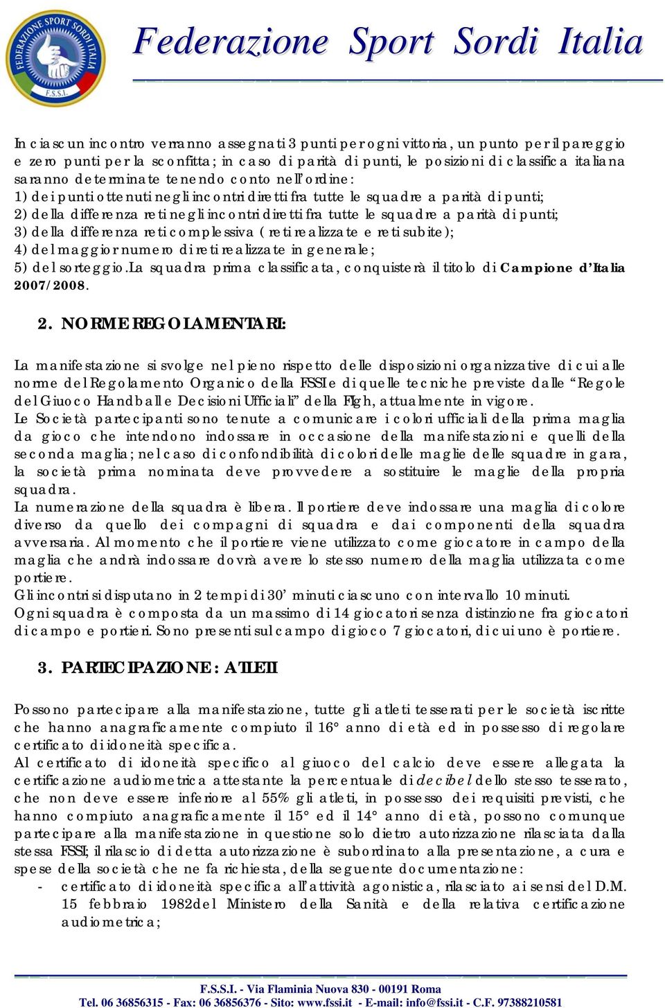 parità di punti; 3) della differenza reti complessiva ( reti realizzate e reti subite); 4) del maggior numero di reti realizzate in generale; 5) del sorteggio.