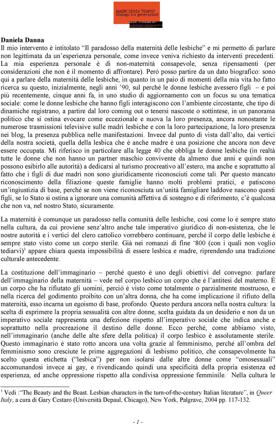 Però posso partire da un dato biografico: sono qui a parlare della maternità delle lesbiche, in quanto in un paio di momenti della mia vita ho fatto ricerca su questo, inizialmente, negli anni 90,