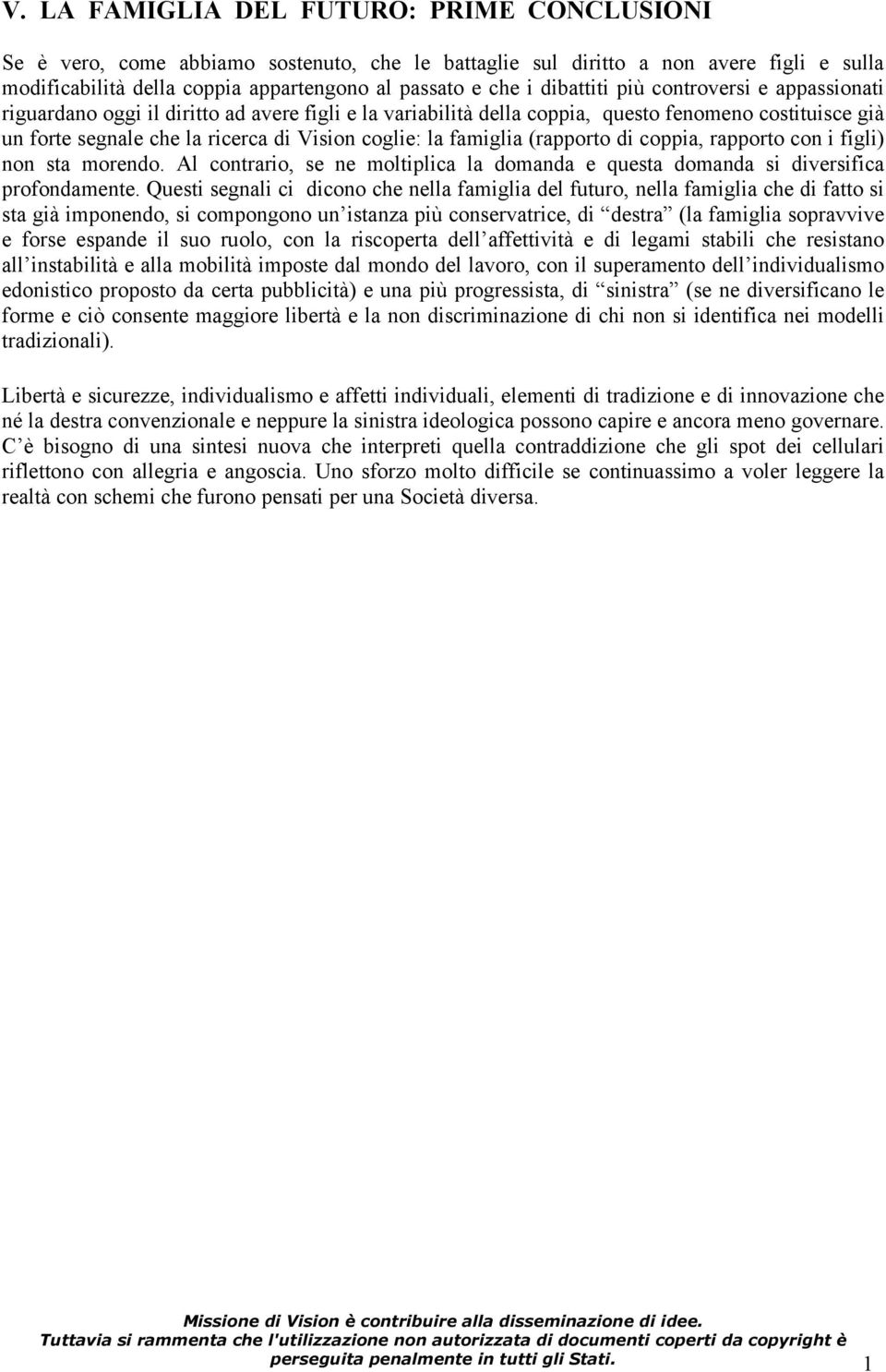 famiglia (rapporto di coppia, rapporto con i figli) non sta morendo. Al contrario, se ne moltiplica la domanda e questa domanda si diversifica profondamente.