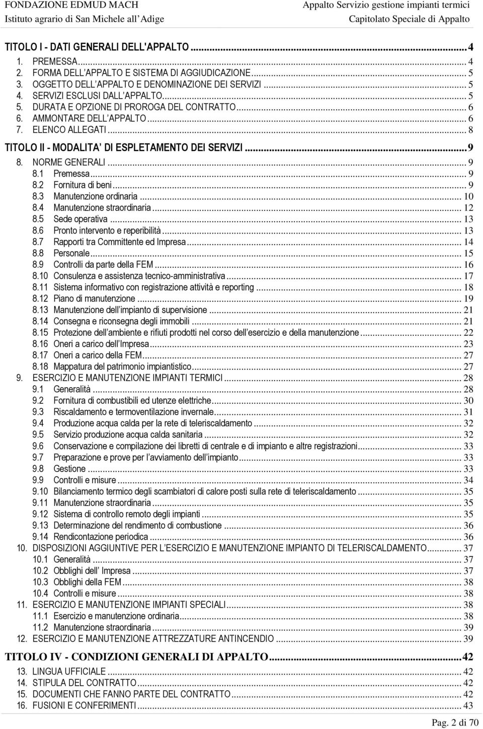 NORME GENERALI... 9 8.1 Premessa... 9 8.2 Fornitura di beni... 9 8.3 Manutenzione ordinaria... 10 8.4 Manutenzione straordinaria... 12 8.5 Sede operativa... 13 8.6 Pronto intervento e reperibilità.