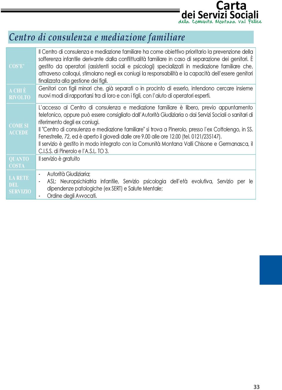 È gestito da operatori (assistenti sociali e psicologi) specializzati in mediazione familiare che, attraverso colloqui, stimolano negli ex coniugi la responsabilità e la capacità dell essere genitori