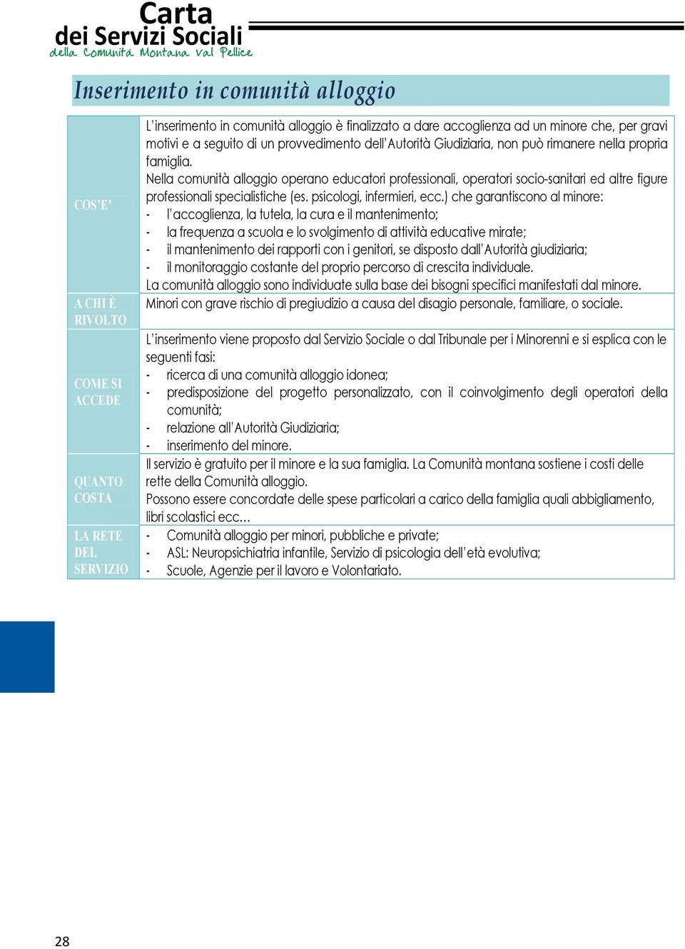 ) che garantiscono al minore: - l accoglienza, la tutela, la cura e il mantenimento; - la frequenza a scuola e lo svolgimento di attività educative mirate; - il mantenimento dei rapporti con i