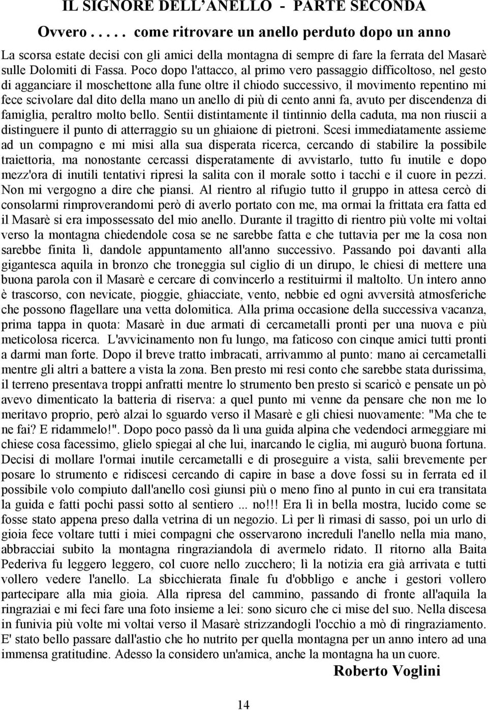 Poco dopo l'attacco, al primo vero passaggio difficoltoso, nel gesto di agganciare il moschettone alla fune oltre il chiodo successivo, il movimento repentino mi fece scivolare dal dito della mano un