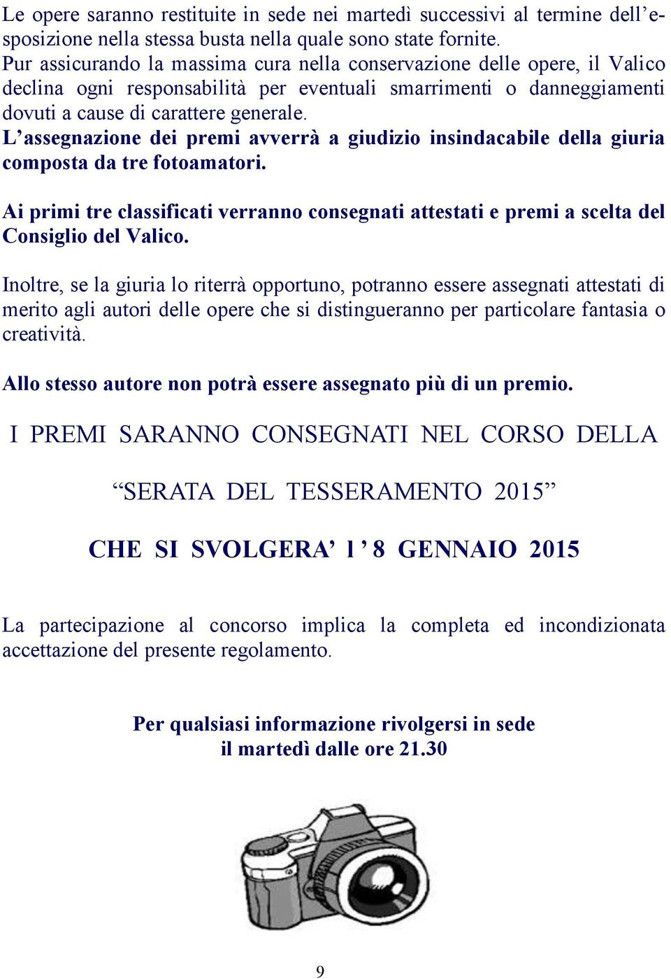 L assegnazione dei premi avverrà a giudizio insindacabile della giuria composta da tre fotoamatori. Ai primi tre classificati verranno consegnati attestati e premi a scelta del Consiglio del Valico.