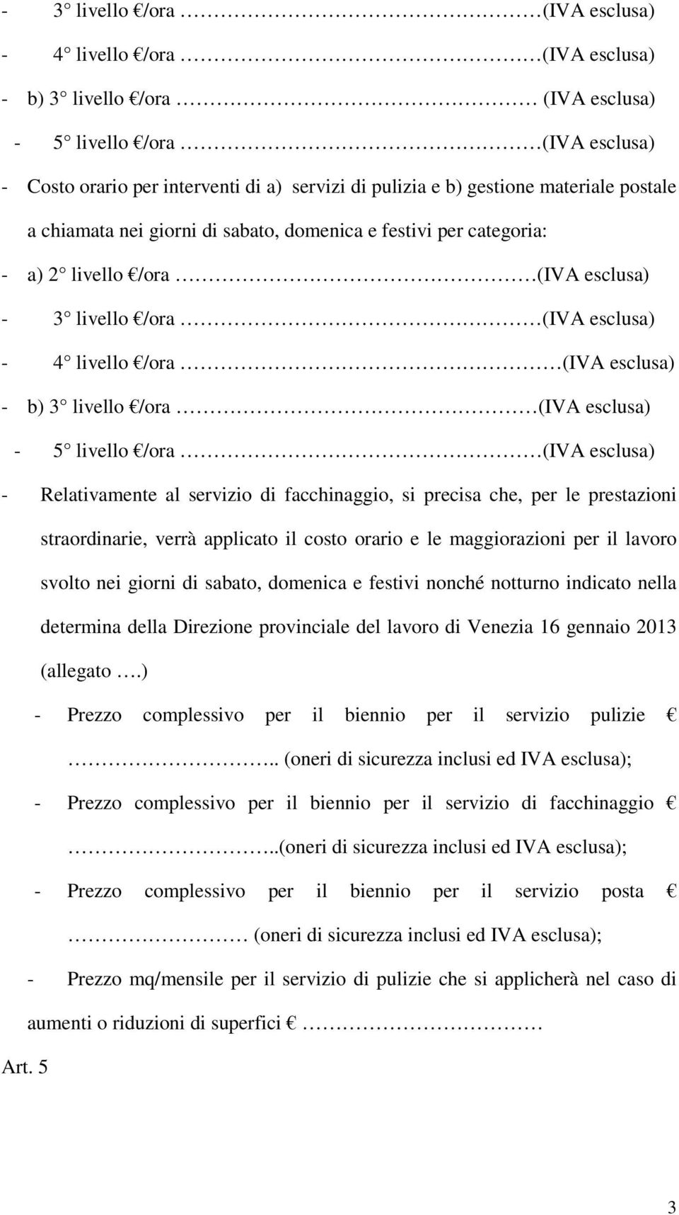 /ora (IVA esclusa) - 5 livello /ora (IVA esclusa) - Relativamente al servizio di facchinaggio, si precisa che, per le prestazioni straordinarie, verrà applicato il costo orario e le maggiorazioni per