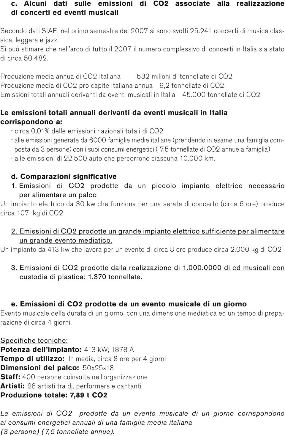 Produzione media annua di CO2 italiana 532 milioni di tonnellate di CO2 Produzione media di CO2 pro capite italiana annua 9,2 tonnellate di CO2 Emissioni totali annuali derivanti da eventi musicali