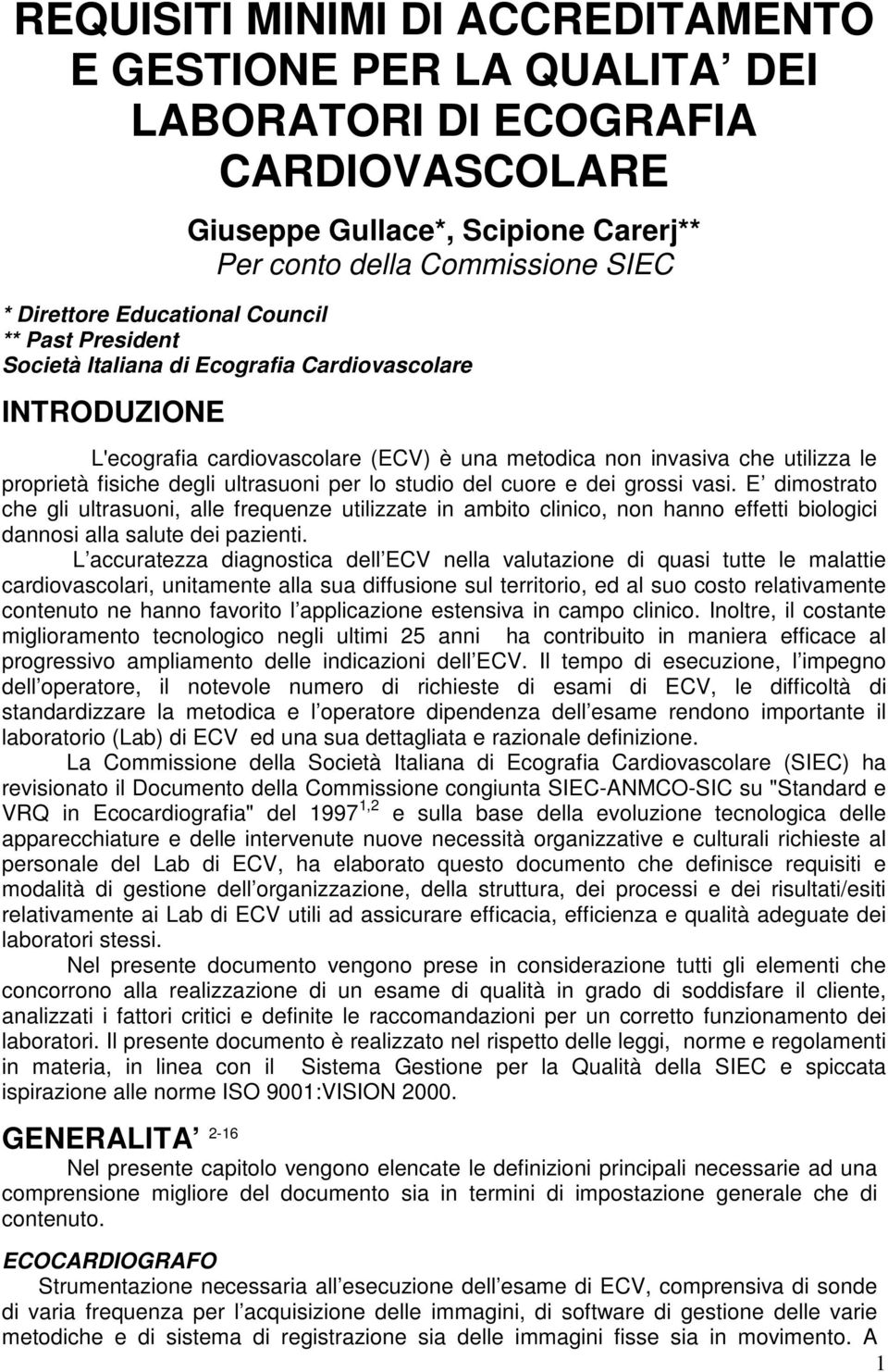 per lo studio del cuore e dei grossi vasi. E dimostrato che gli ultrasuoni, alle frequenze utilizzate in ambito clinico, non hanno effetti biologici dannosi alla salute dei pazienti.