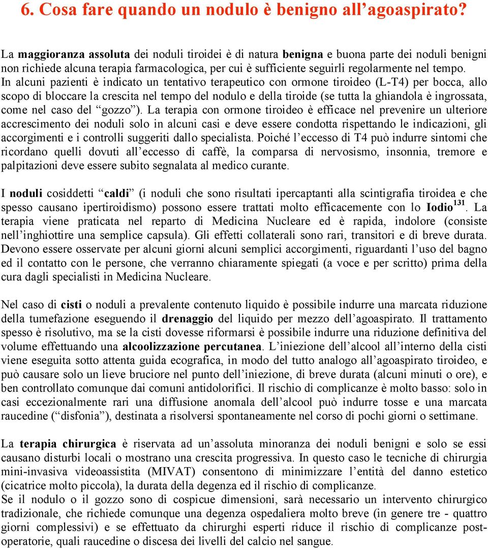 In alcuni pazienti è indicato un tentativo terapeutico con ormone tiroideo (L-T4) per bocca, allo scopo di bloccare la crescita nel tempo del nodulo e della tiroide (se tutta la ghiandola è