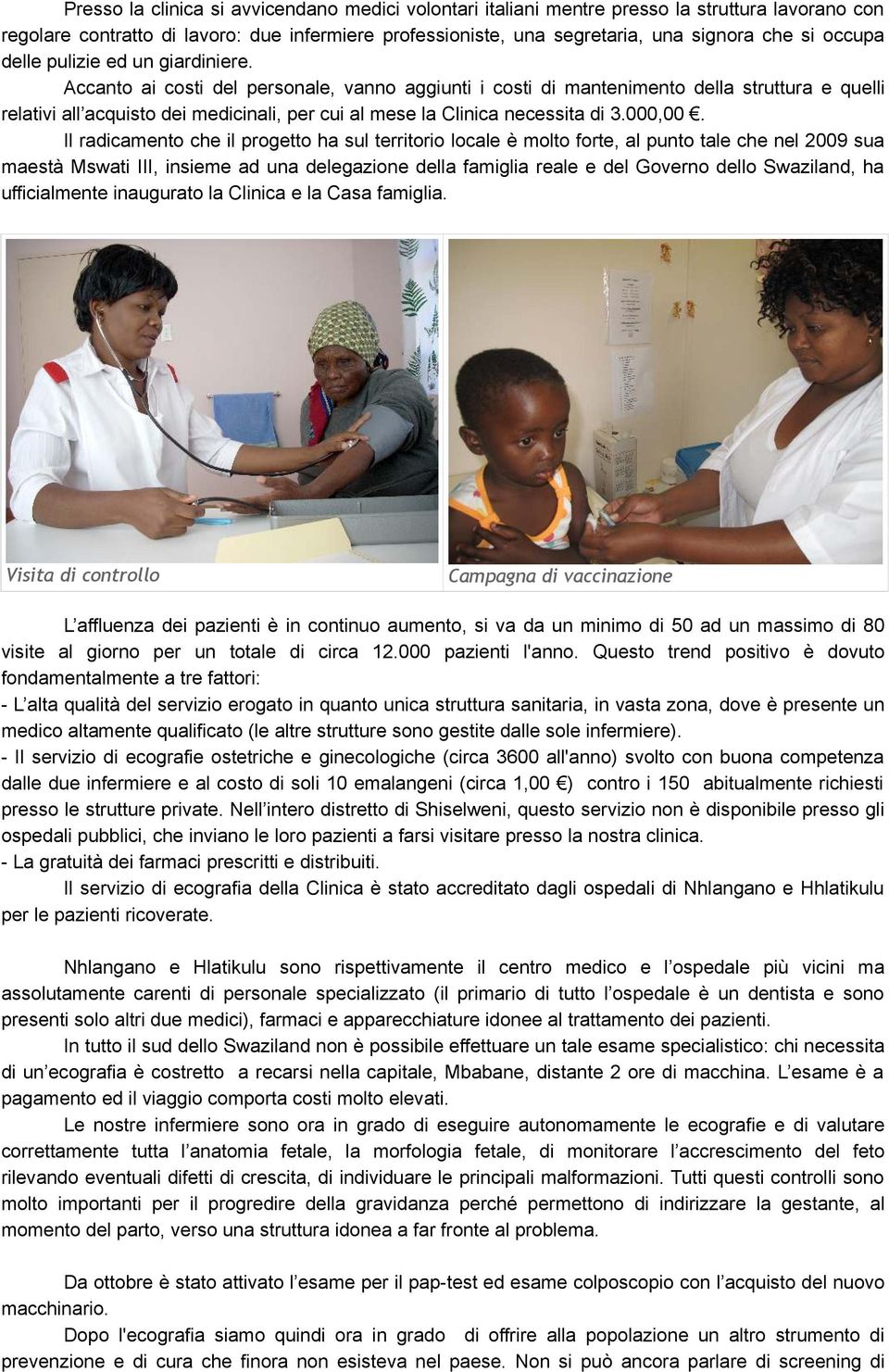 Accanto ai costi del personale, vanno aggiunti i costi di mantenimento della struttura e quelli relativi all acquisto dei medicinali, per cui al mese la Clinica necessita di 3.000,00.