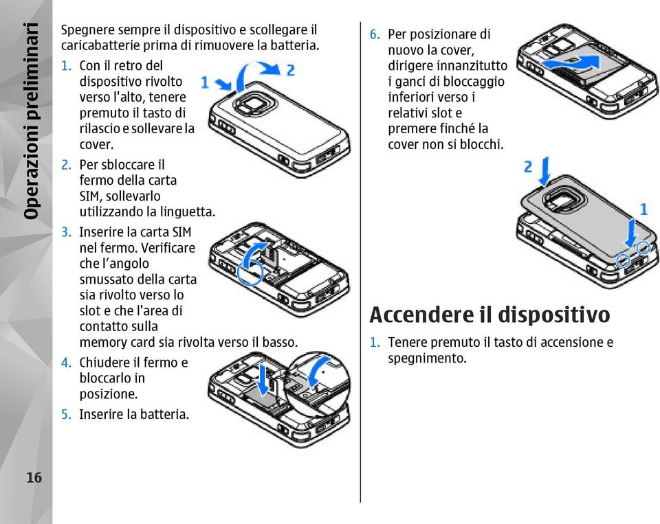 Inserire la carta SIM nel fermo. Verificare che l angolo smussato della carta sia rivolto verso lo slot e che l'area di contatto sulla memory card sia rivolta verso il basso. 4.