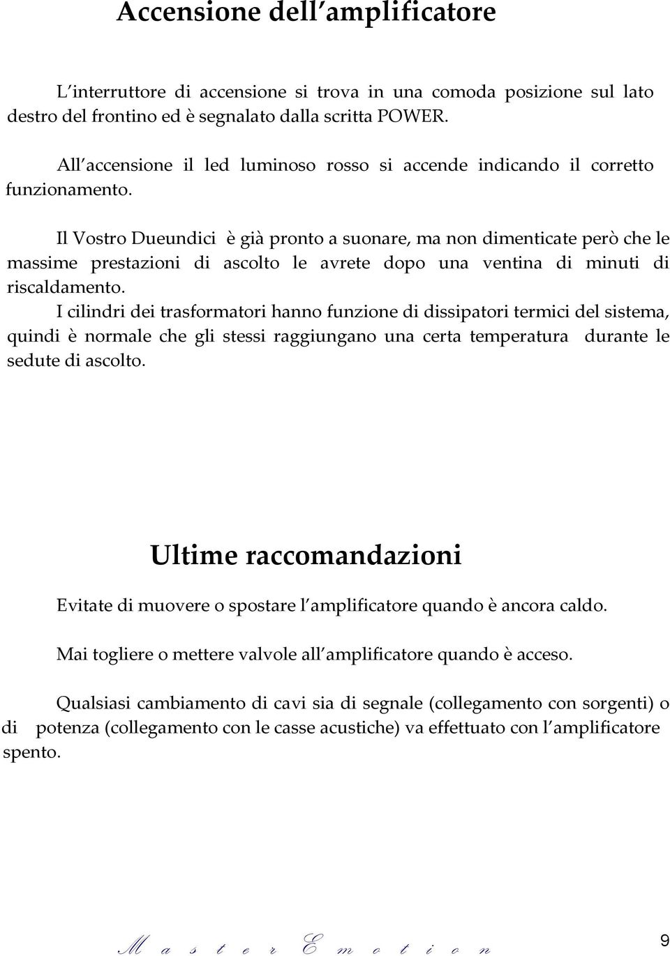 Il Vostro Dueundici è già pronto a suonare, ma non dimenticate però che le massime prestazioni di ascolto le avrete dopo una ventina di minuti di riscaldamento.