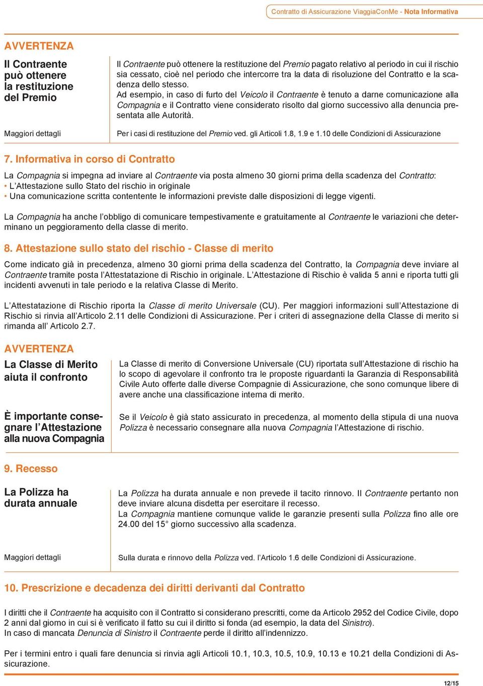 Ad esempio, in caso di furto del Veicolo il Contraente è tenuto a darne comunicazione alla Compagnia e il Contratto viene considerato risolto dal giorno successivo alla denuncia presentata alle