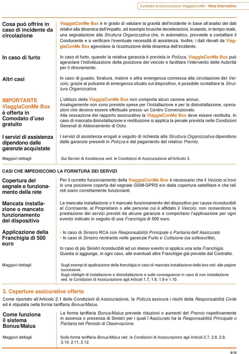 impatto, ad esempio brusche decelerazioni, inviando, in tempo reale, una segnalazione alla Struttura Organizzativa che, in automatico, provvede a contattare il Conducente e a verificare l eventuale