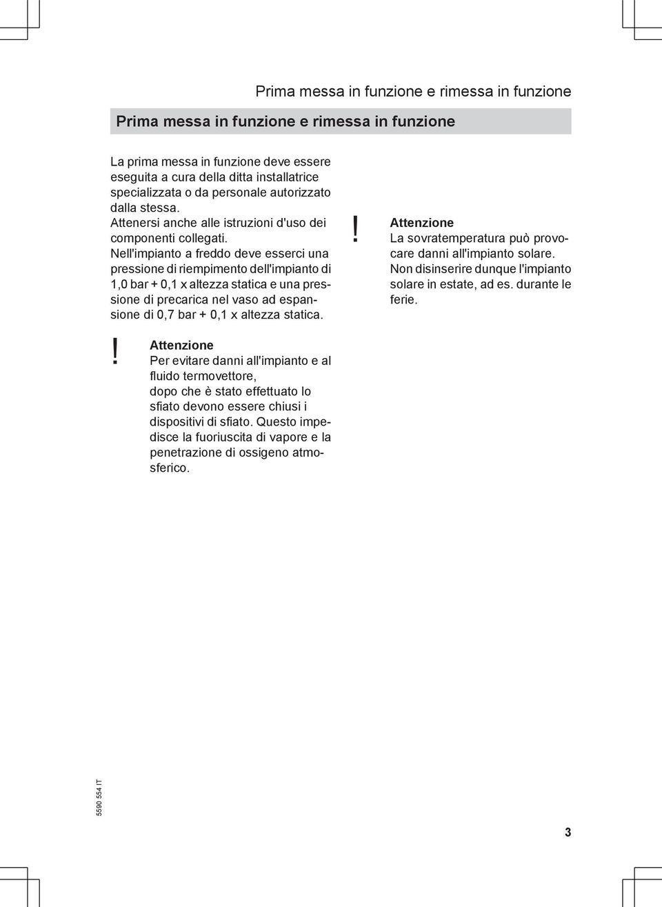 Nell'impianto a freddo deve esserci una pressione di riempimento dell'impianto di 1,0 bar + 0,1 x altezza statica e una pressione di precarica nel vaso ad espansione di 0,7 bar + 0,1 x altezza