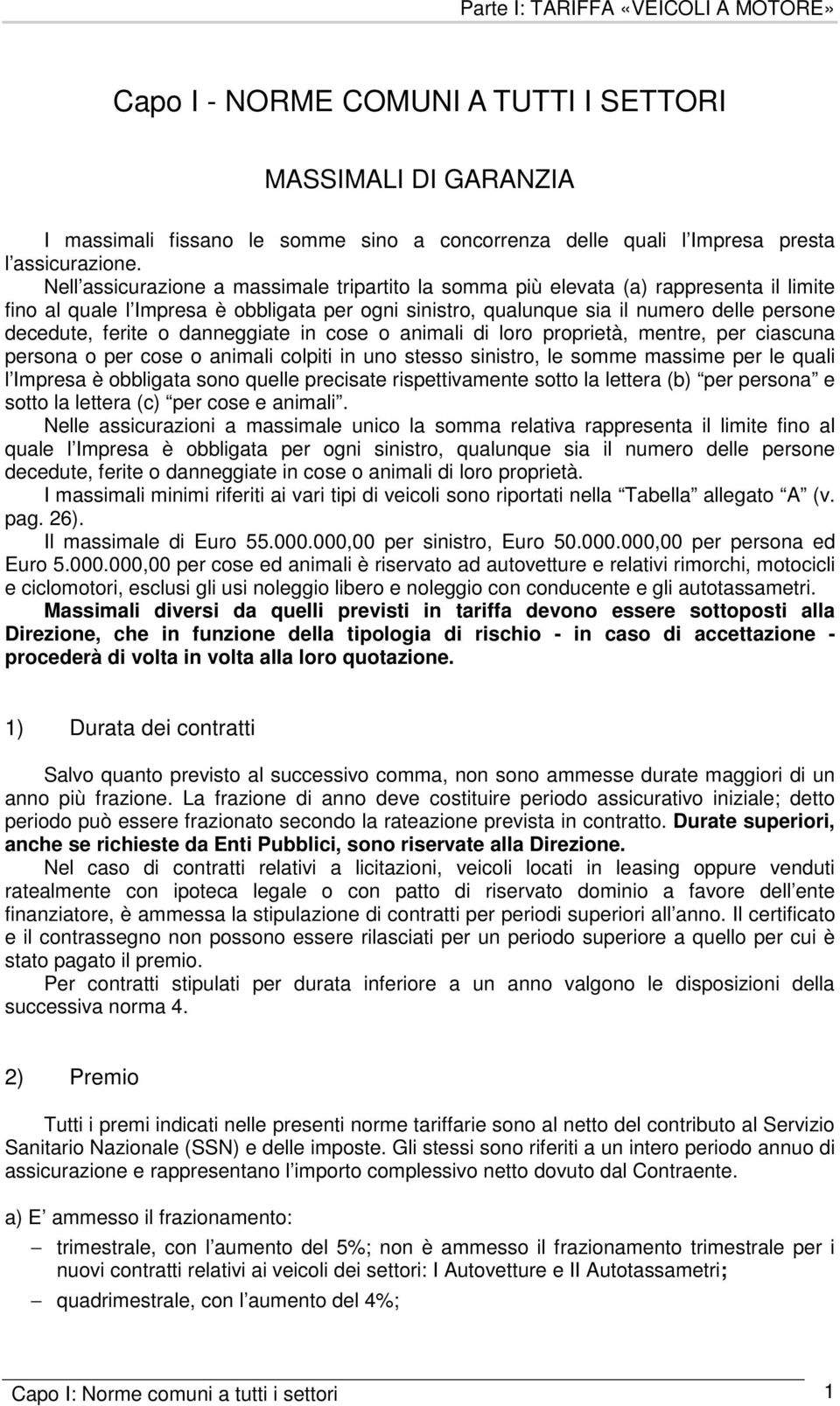 o danneggiate in cose o animali di loro proprietà, mentre, per ciascuna persona o per cose o animali colpiti in uno stesso sinistro, le somme massime per le quali l Impresa è obbligata sono quelle