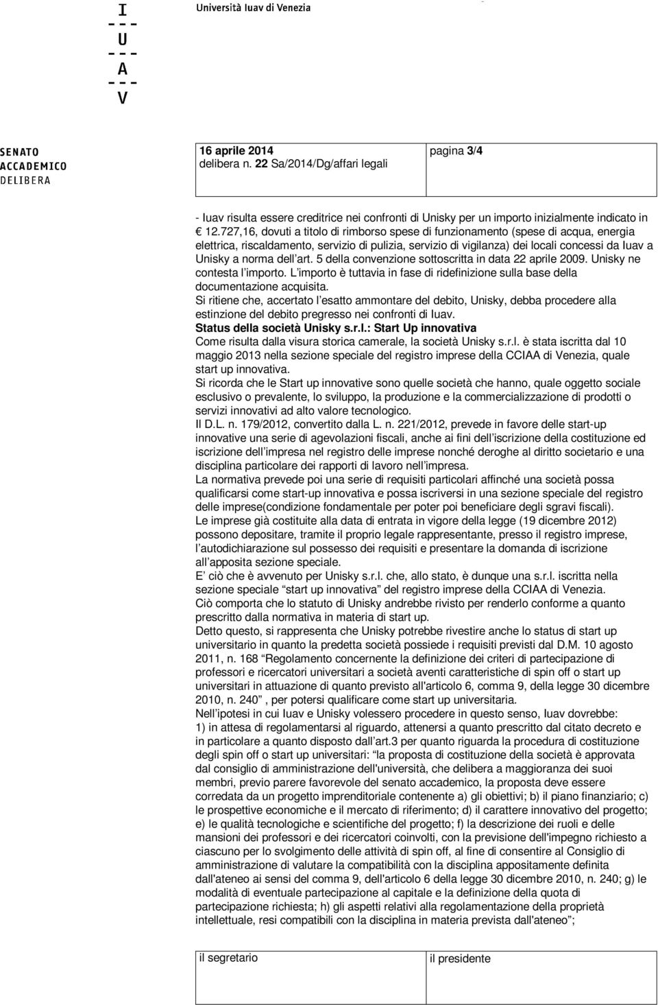 dell art. 5 della convenzione sottoscritta in data 22 aprile 2009. Unisky ne contesta l importo. L importo è tuttavia in fase di ridefinizione sulla base della documentazione acquisita.