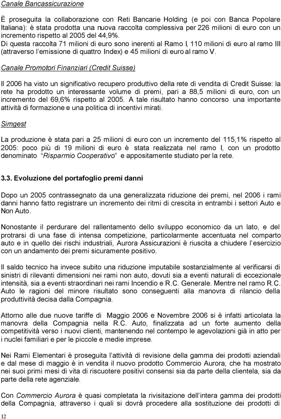 Di questa raccolta 71 milioni di euro sono inerenti al Ramo I, 110 milioni di euro al ramo III (attraverso l emissione di quattro Index) e 45 milioni di euro al ramo V.