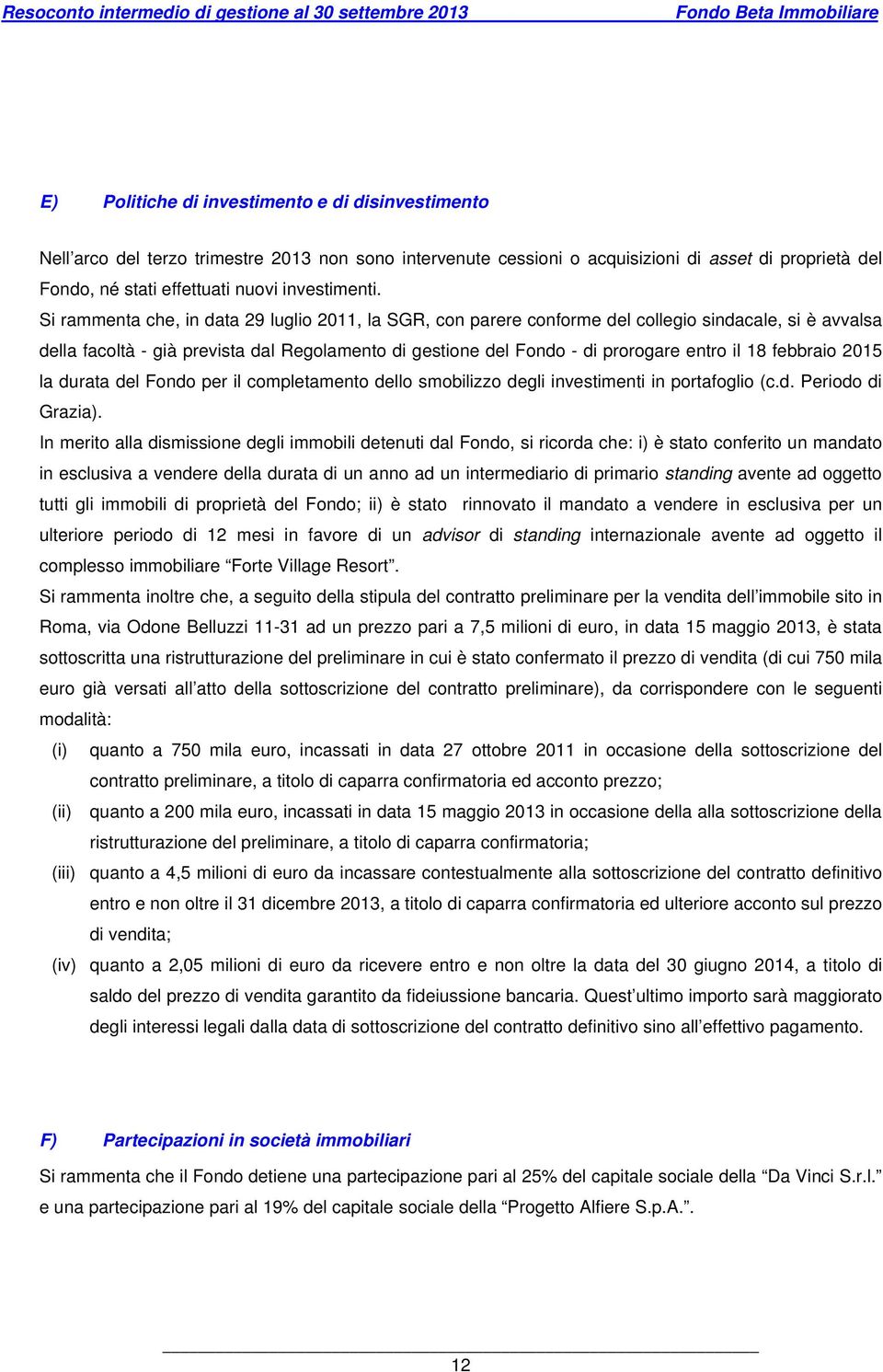 Si rammenta che, in data 29 luglio 2011, la SGR, con parere conforme del collegio sindacale, si è avvalsa della facoltà - già prevista dal Regolamento di gestione del Fondo - di prorogare entro il 18