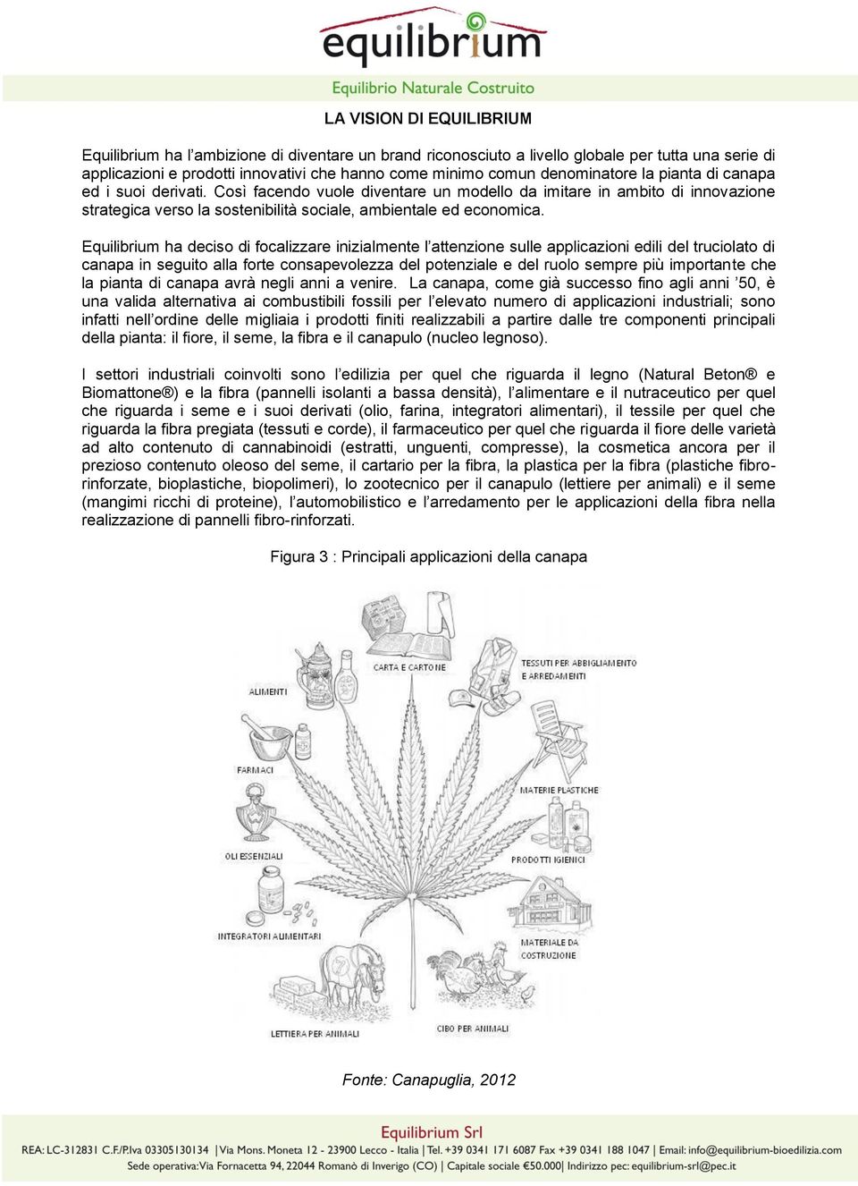 Equilibrium ha deciso di focalizzare inizialmente l attenzione sulle applicazioni edili del truciolato di canapa in seguito alla forte consapevolezza del potenziale e del ruolo sempre più importante