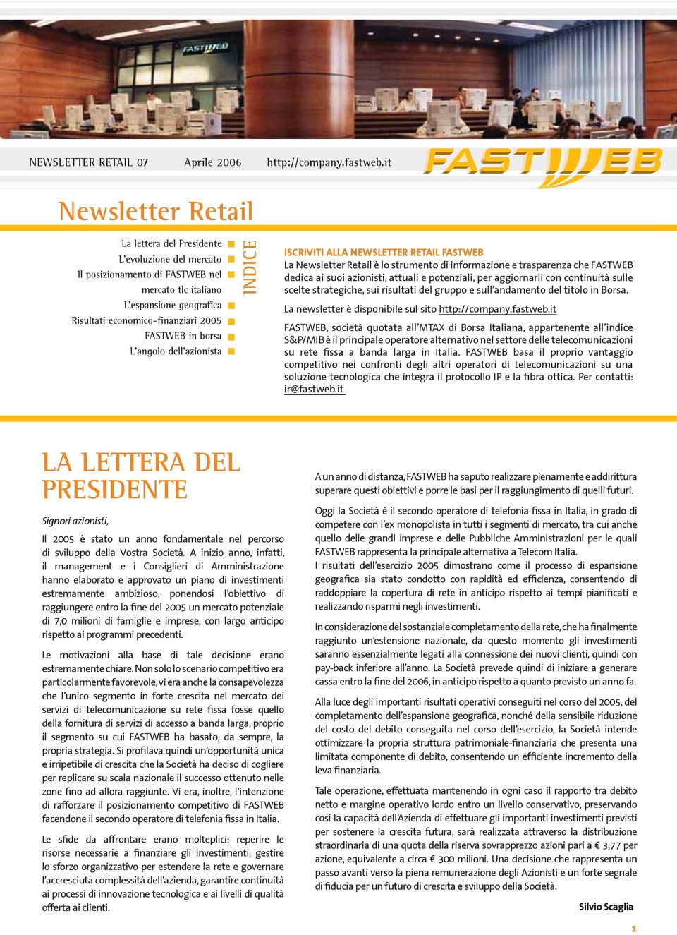 per aggiornarli con continuità sulle scelte strategiche, sui risultati del gruppo e sull andamento del titolo in Borsa. La newsletter è disponibile sul sito http://company.fastweb.