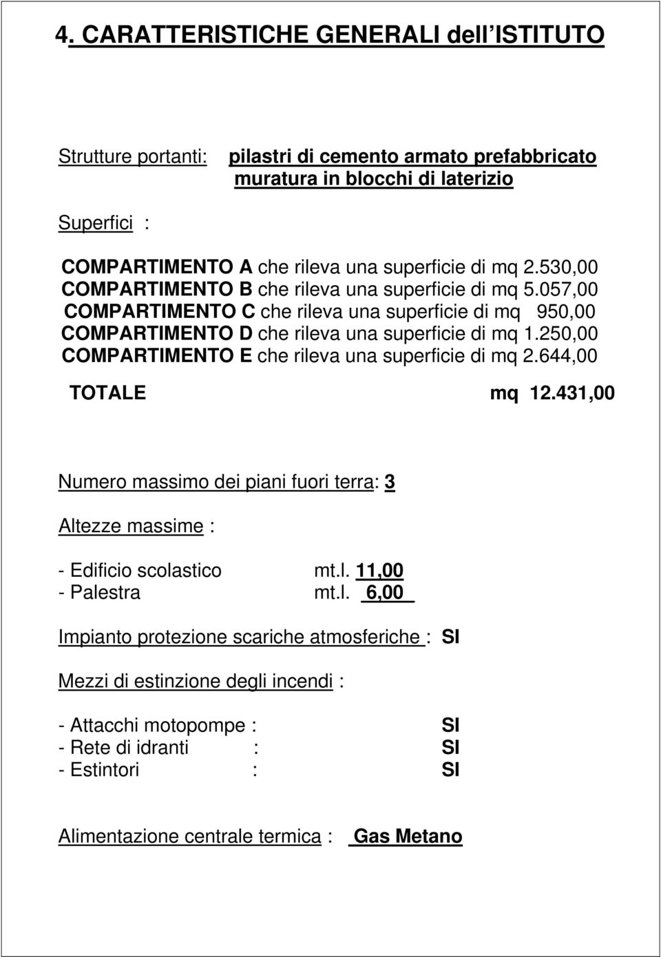 250,00 COMPARTIMENTO E che rileva una superficie di mq 2.644,00 TOTALE mq 12.431,00 Numero massimo dei piani fuori terra: 3 Altezze massime : - Edificio scolastico mt.l. 11,00 - Palestra mt.