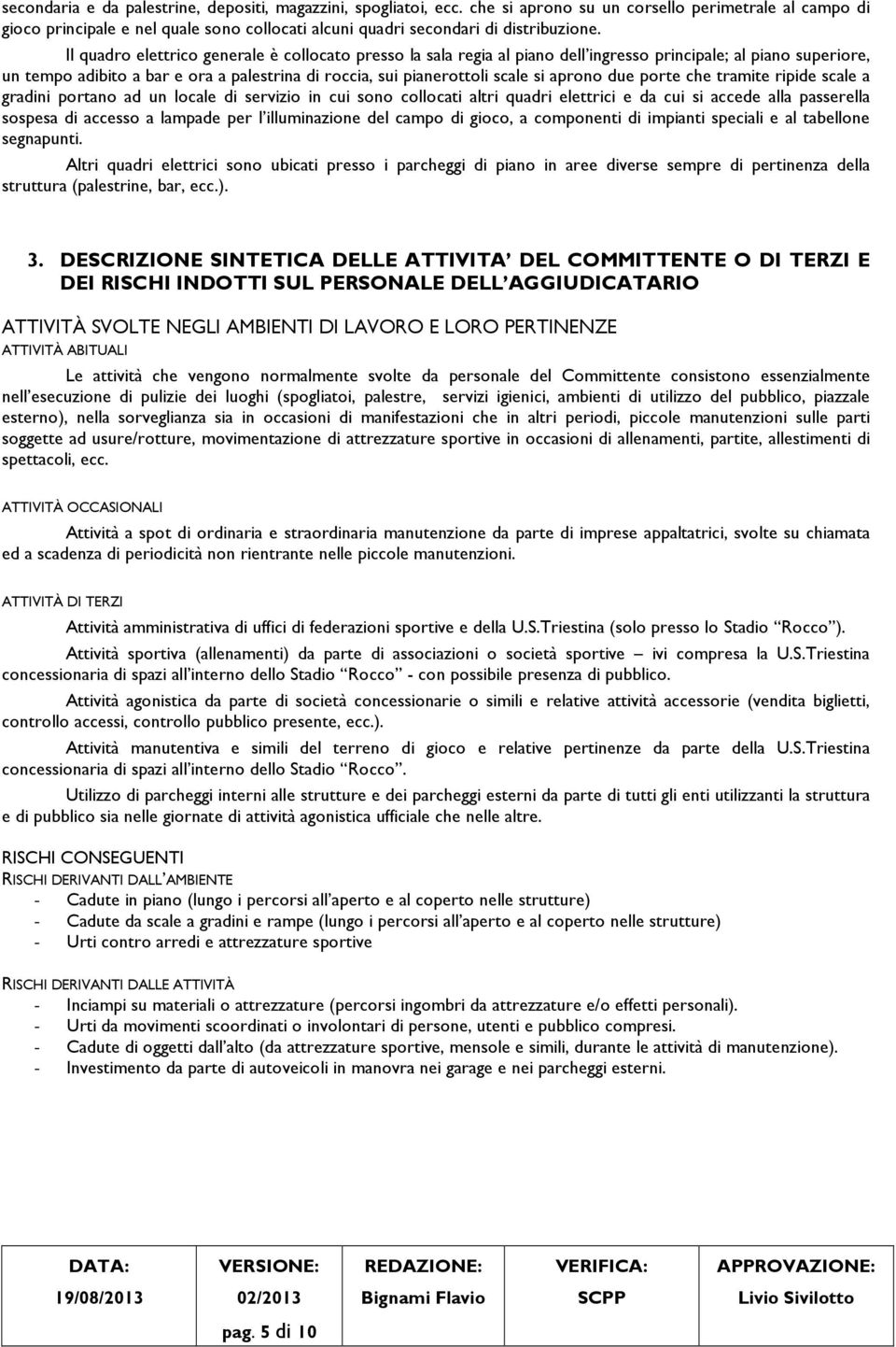 Il quadro elettrico generale è collocato presso la sala regia al piano dell ingresso principale; al piano superiore, un tempo adibito a bar e ora a palestrina di roccia, sui pianerottoli scale si