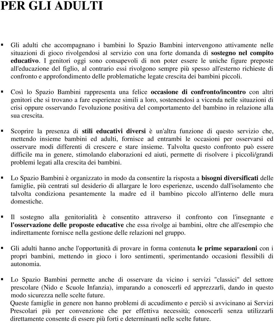 I genitori oggi sono consapevoli di non poter essere le uniche figure preposte all'educazione del figlio, al contrario essi rivolgono sempre più spesso all'esterno richieste di confronto e