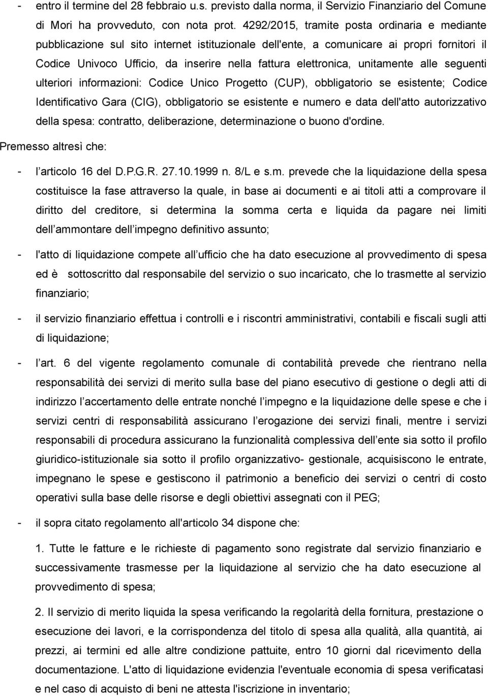 elettronica, unitamente alle seguenti ulteriori informazioni: Codice Unico Progetto (CUP), obbligatorio se esistente; Codice Identificativo Gara (CIG), obbligatorio se esistente e numero e data