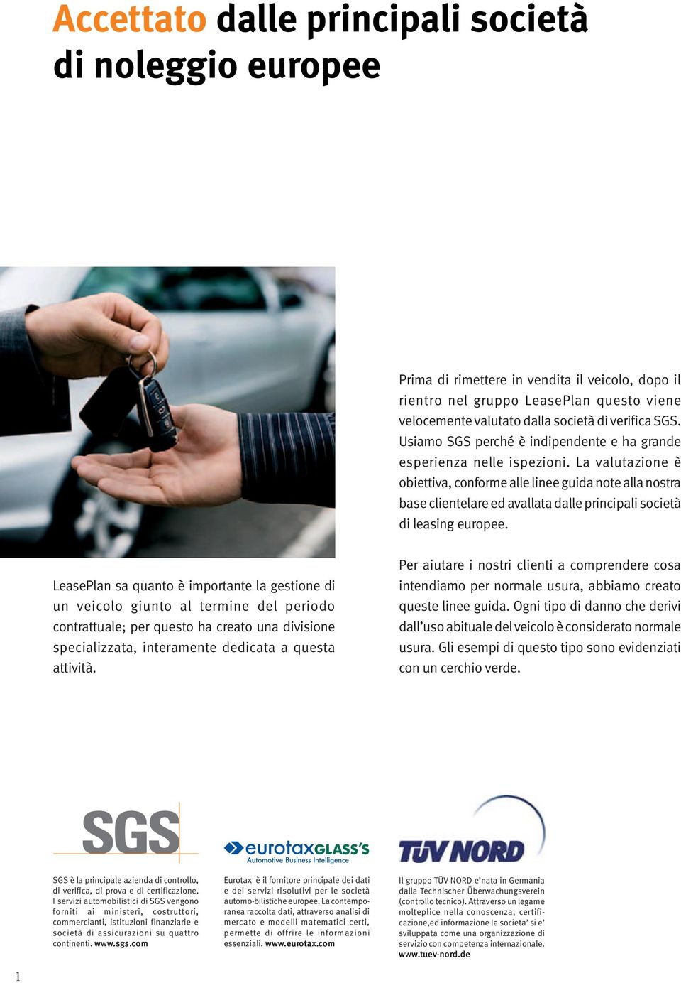 La valutazione è obiettiva, conforme alle linee guida note alla nostra base clientelare ed avallata dalle principali società di leasing europee.