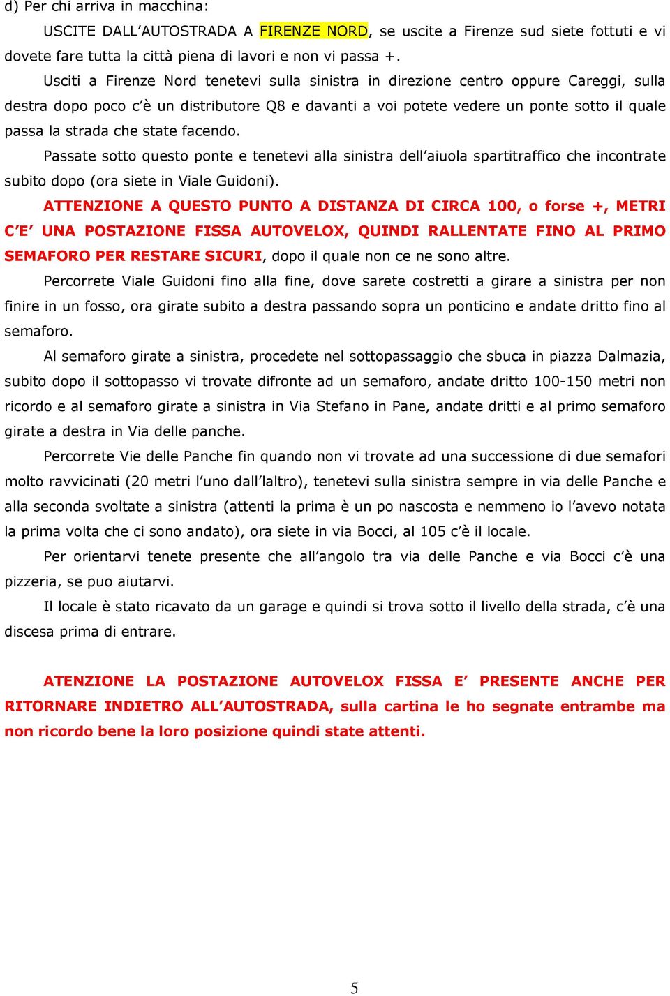 che state facendo. Passate sotto questo ponte e tenetevi alla sinistra dell aiuola spartitraffico che incontrate subito dopo (ora siete in Viale Guidoni).