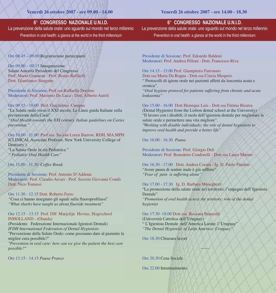 La prevenzione della salute orale: uno sguardo sul mondo nel terzo millennio Prevention in oral health: a glance at the world in the third millennium Ore 08.45 09.00 Registrazione partecipanti Ore 09.