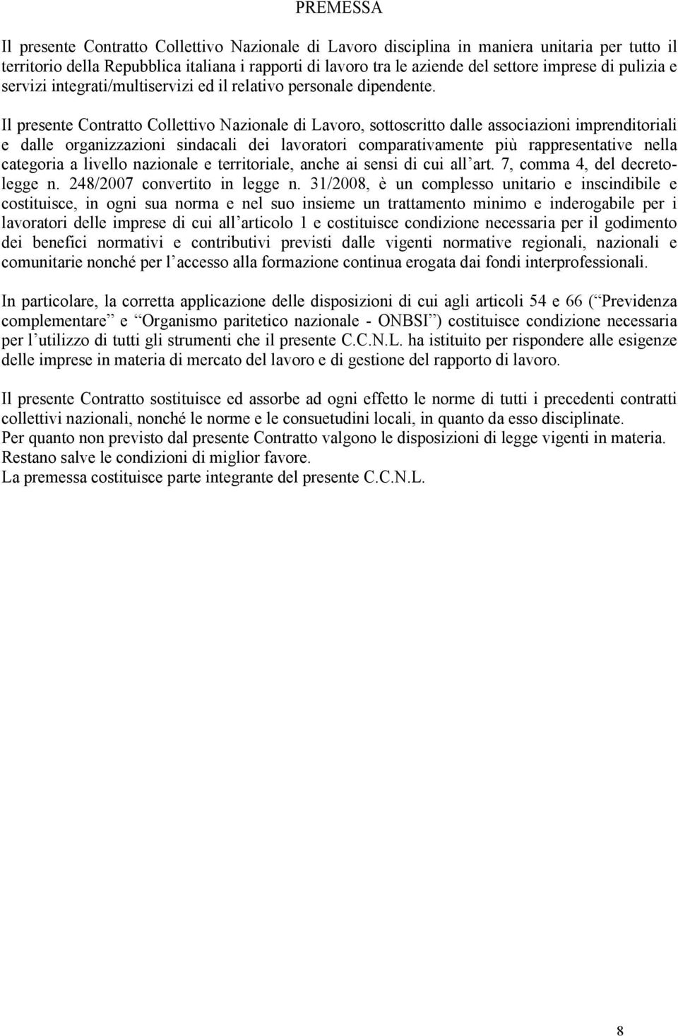 Il presente Contratto Collettivo Nazionale di Lavoro, sottoscritto dalle associazioni imprenditoriali e dalle organizzazioni sindacali dei lavoratori comparativamente più rappresentative nella