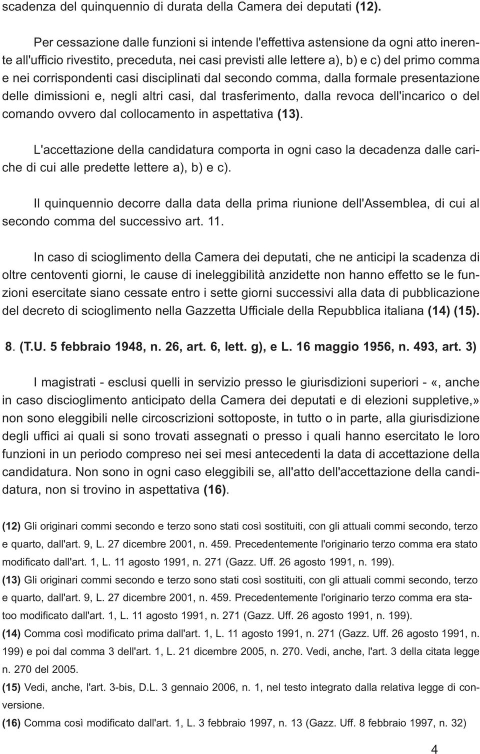 casi disciplinati dal secondo comma, dalla formale presentazione delle dimissioni e, negli altri casi, dal trasferimento, dalla revoca dell'incarico o del comando ovvero dal collocamento in