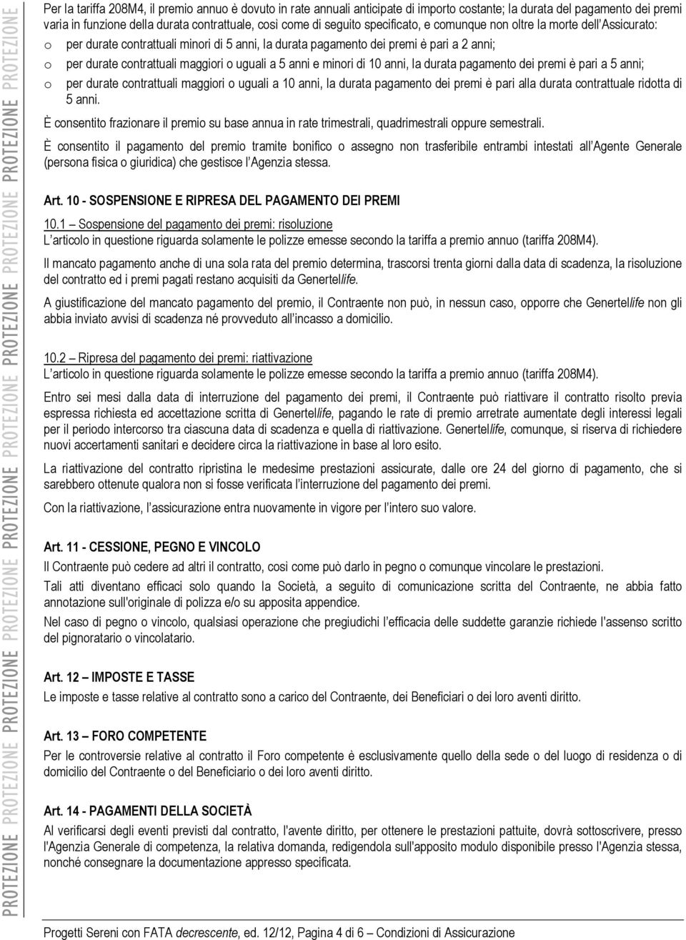 anni e minori di 10 anni, la durata pagamento dei premi è pari a 5 anni; o per durate contrattuali maggiori o uguali a 10 anni, la durata pagamento dei premi è pari alla durata contrattuale ridotta