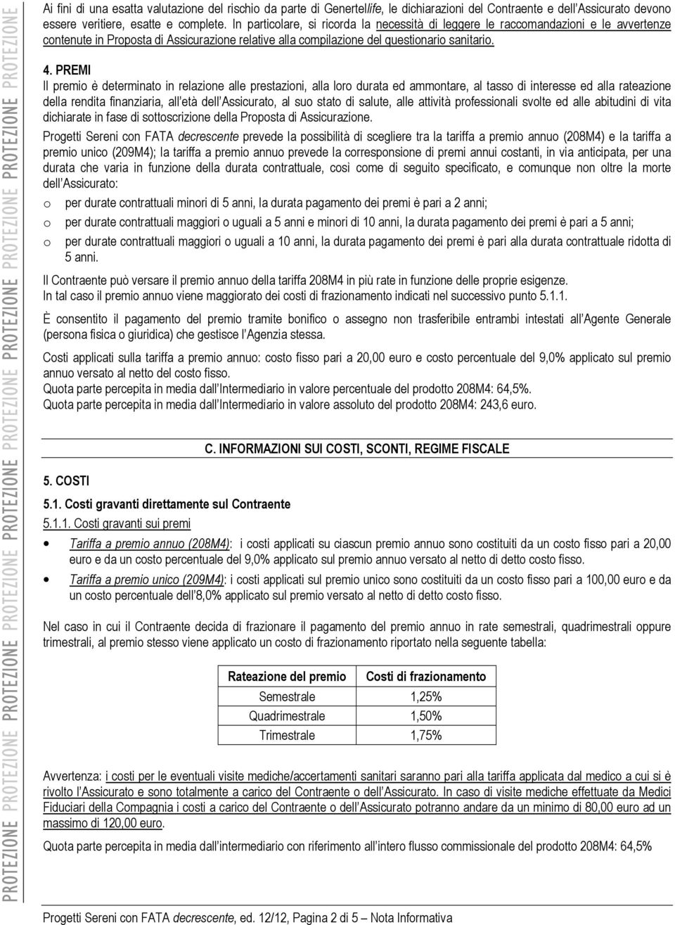 PREMI Il premio è determinato in relazione alle prestazioni, alla loro durata ed ammontare, al tasso di interesse ed alla rateazione della rendita finanziaria, all età dell Assicurato, al suo stato