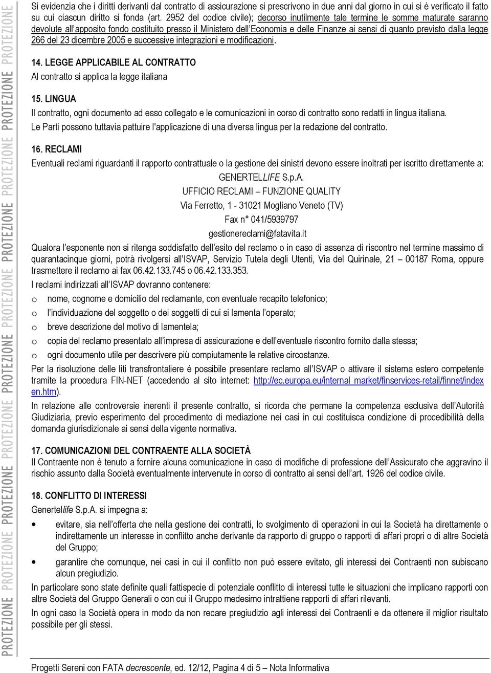 previsto dalla legge 266 del 23 dicembre 2005 e successive integrazioni e modificazioni. 14. LEGGE APPLICABILE AL CONTRATTO Al contratto si applica la legge italiana 15.