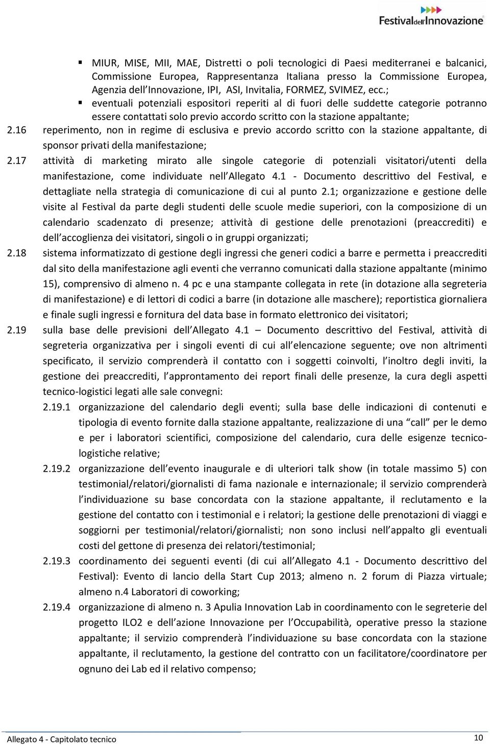 16 reperimento, non in regime di esclusiva e previo accordo scritto con la stazione appaltante, di sponsor privati della manifestazione; 2.