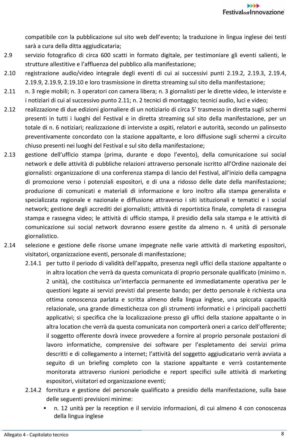 10 registrazione audio/video integrale degli eventi di cui ai successivi punti 2.19.2, 2.19.3, 2.19.4, 2.19.9, 2.19.9, 2.19.10 e loro trasmissione in diretta streaming sul sito della manifestazione; 2.