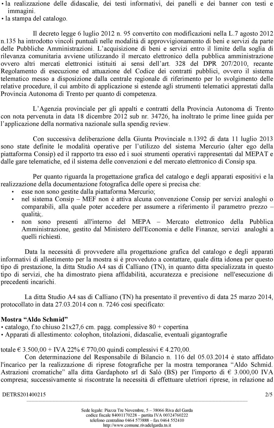 L acquisizione di beni e servizi entro il limite della soglia di rilevanza comunitaria avviene utilizzando il mercato elettronico della pubblica amministrazione ovvero altri mercati elettronici