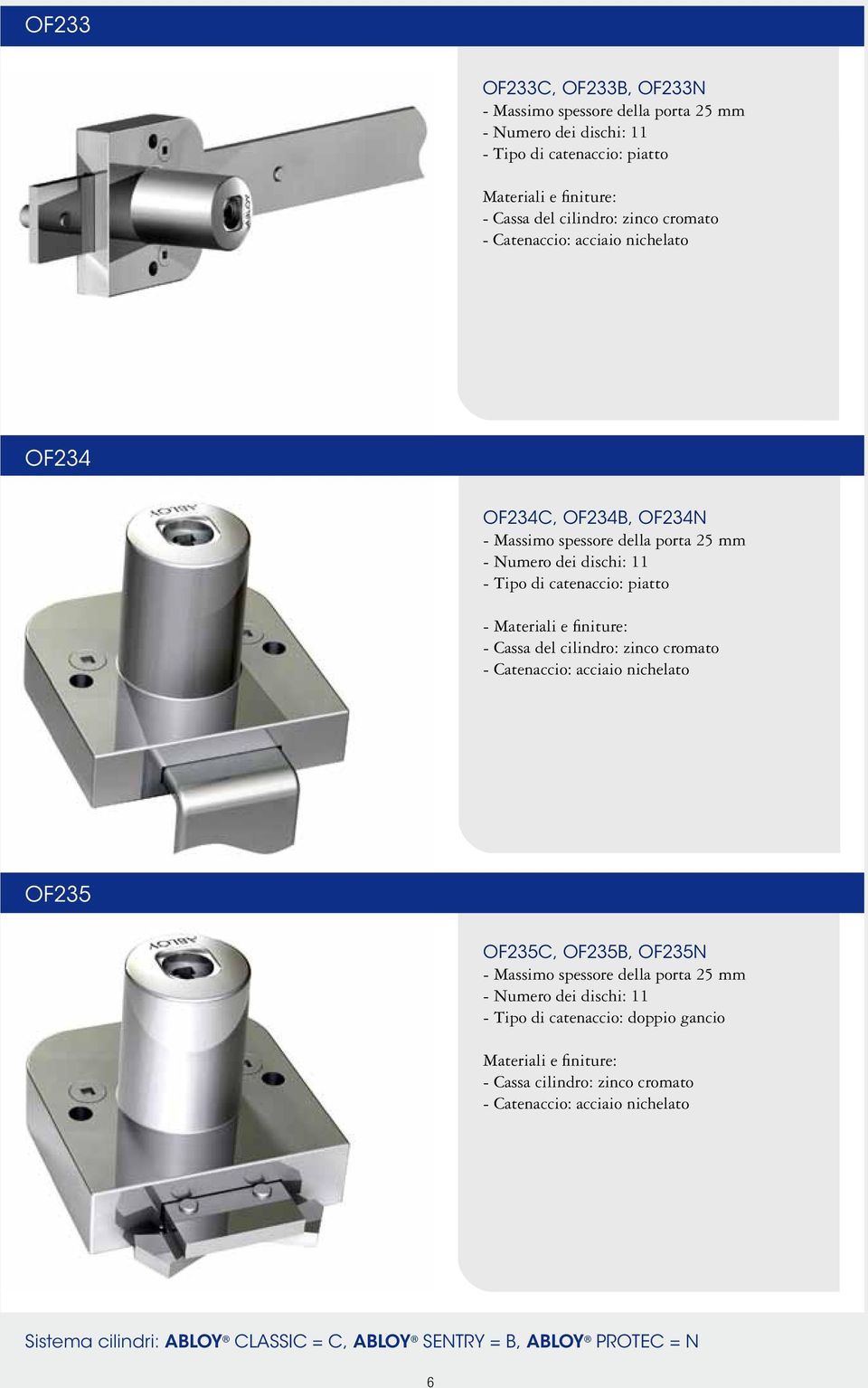 Cassa del cilindro: zinco cromato - Catenaccio: acciaio nichelato OF25 OF25C, OF25B, OF25N - Massimo spessore della porta 25 mm - Numero dei dischi: 11 - Tipo di