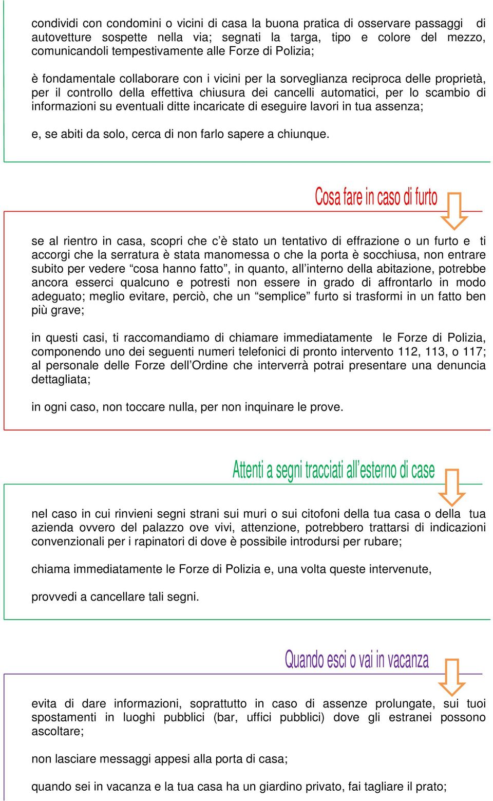 eventuali ditte incaricate di eseguire lavori in tua assenza; e, se abiti da solo, cerca di non farlo sapere a chiunque.