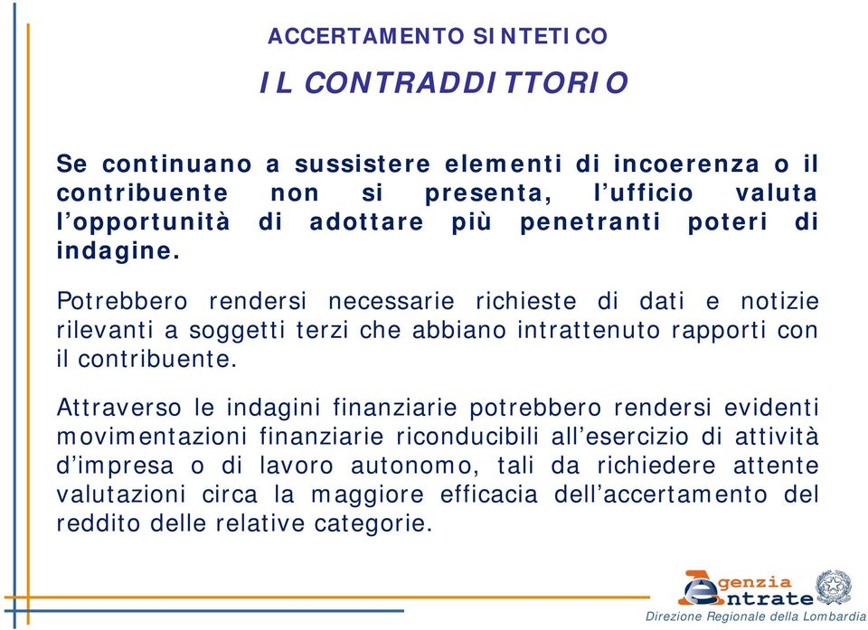 Potrebbero rendersi necessarie richieste di dati e notizie rilevanti a soggetti terzi che abbiano intrattenuto rapporti con il contribuente.