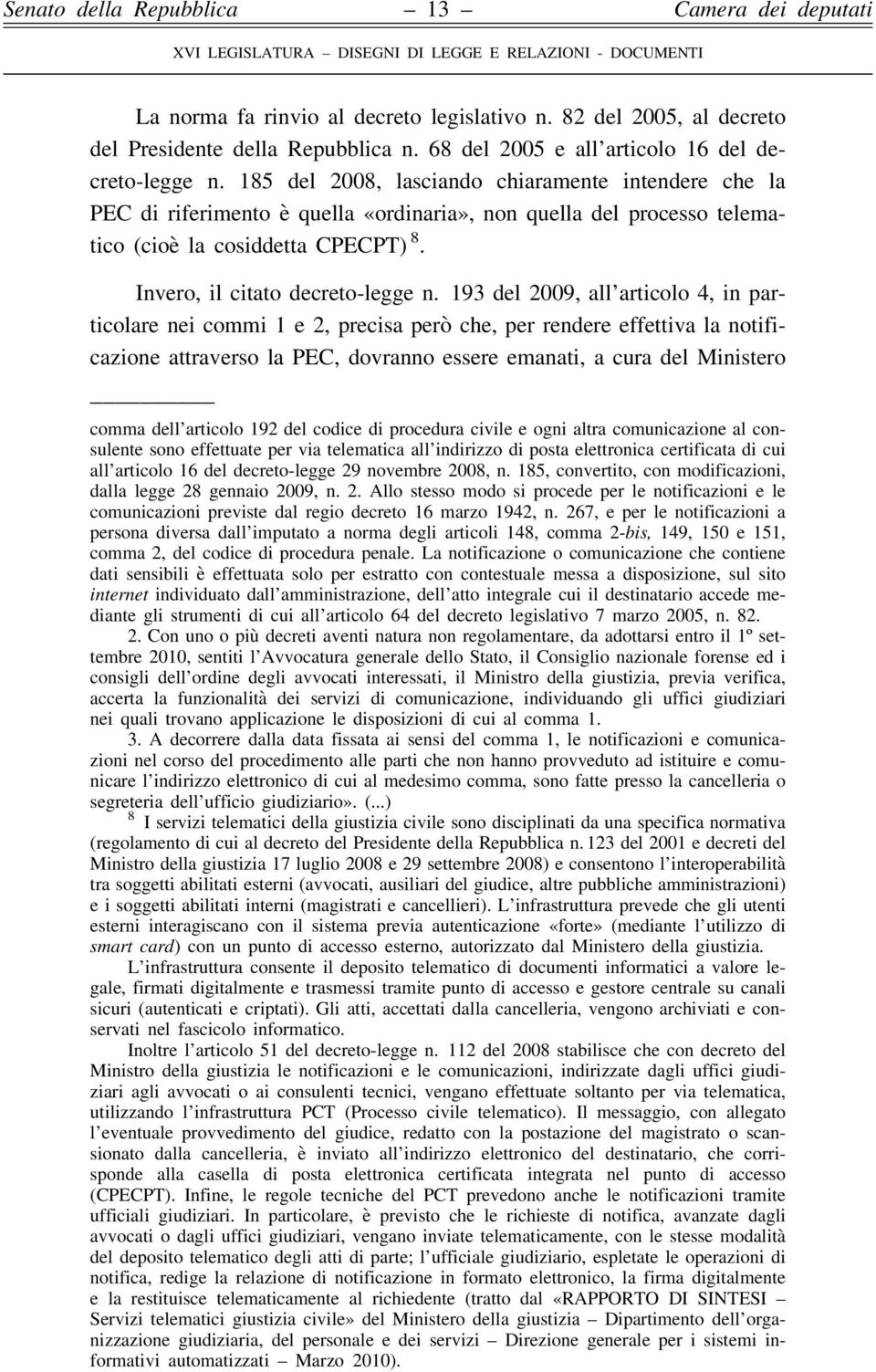 193 del 2009, all articolo 4, in particolare nei commi 1 e 2, precisa però che, per rendere effettiva la notificazione attraverso la PEC, dovranno essere emanati, a cura del Ministero comma dell