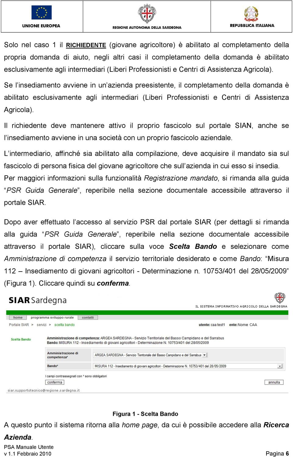 Se l insediamento avviene in un azienda preesistente, il completamento della domanda è abilitato esclusivamente agli  Il richiedente deve mantenere attivo il proprio fascicolo sul portale SIAN, anche