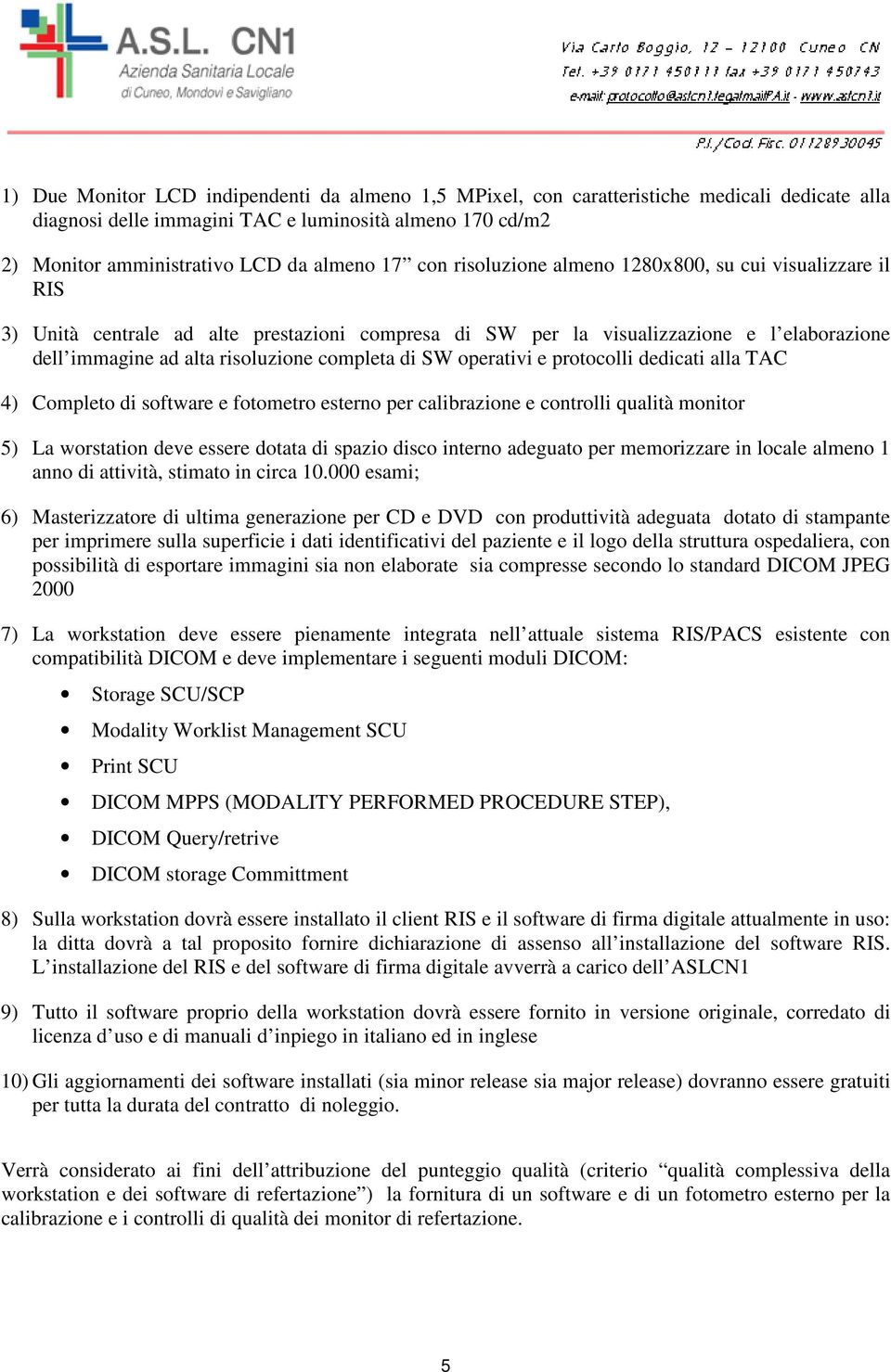 SW operativi e protocolli dedicati alla TAC 4) Completo di software e fotometro esterno per calibrazione e controlli qualità monitor 5) La worstation deve essere dotata di spazio disco interno