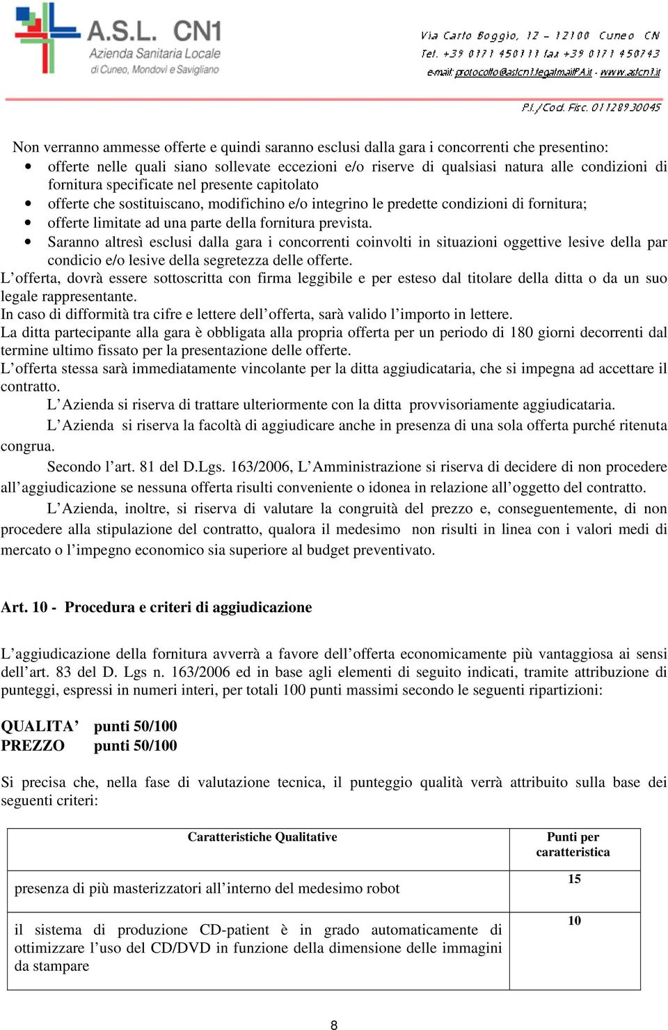 Saranno altresì esclusi dalla gara i concorrenti coinvolti in situazioni oggettive lesive della par condicio e/o lesive della segretezza delle offerte.