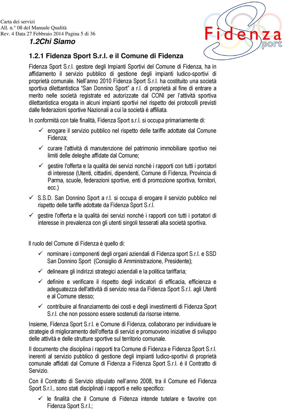 Nell anno 2010 Fidenza Sport S.r.l. ha costituito una società sportiva dilettantistica San Donnino Sport a r.l. di proprietà al fine di entrare a merito nelle società registrate ed autorizzate dal