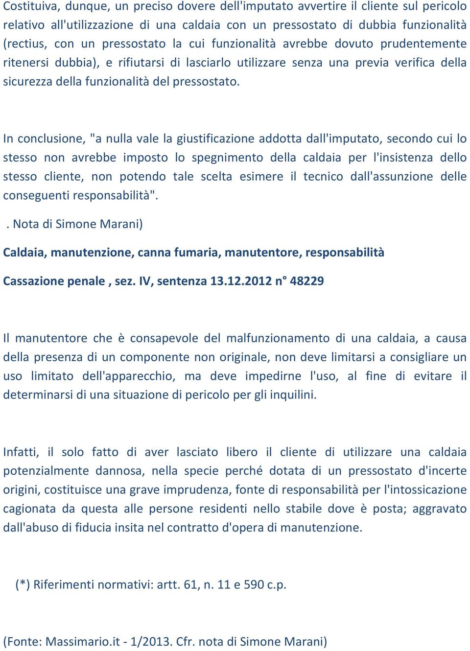 In conclusione, "a nulla vale la giustificazione addotta dall'imputato, secondo cui lo stesso non avrebbe imposto lo spegnimento della caldaia per l'insistenza dello stesso cliente, non potendo tale