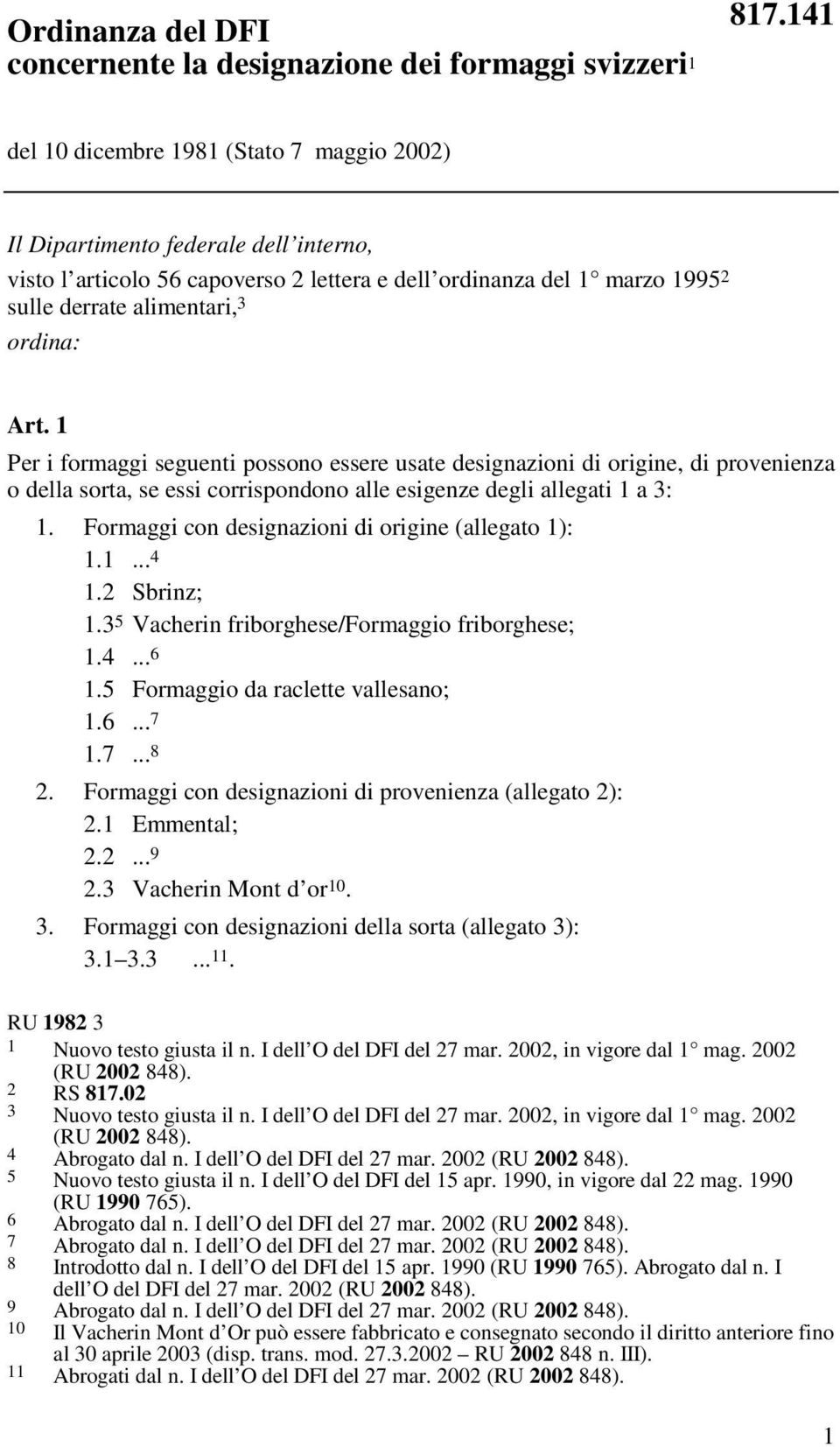 Art. 1 Per i formaggi seguenti possono essere usate designazioni di origine, di provenienza o della sorta, se essi corrispondono alle esigenze degli allegati 1 a 3: 1.