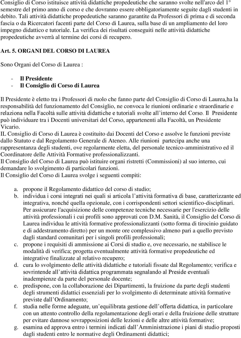 Tali attività didattiche propedeutiche saranno garantite da Professori di prima e di seconda fascia o da Ricercatori facenti parte del Corso di Laurea, sulla base di un ampliamento del loro impegno